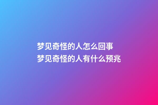 梦见奇怪的人怎么回事 梦见奇怪的人有什么预兆